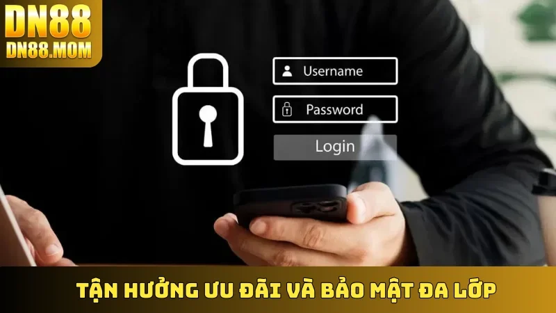 Tận hưởng ưu đãi và bảo mật đa lớp